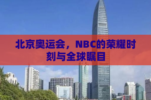 北京奥运会，NBC的荣耀时刻与全球瞩目