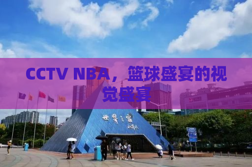 CCTV NBA，篮球盛宴的视觉盛宴