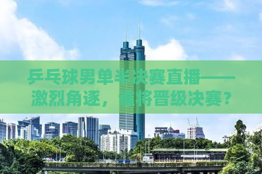 乒乓球男单半决赛直播——激烈角逐，谁将晋级决赛？