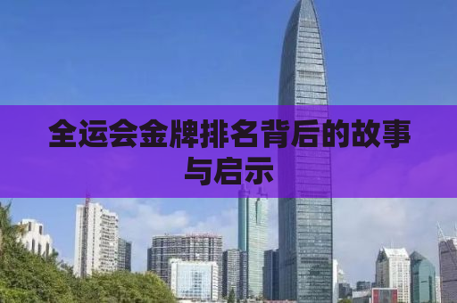 全运会金牌排名背后的故事与启示