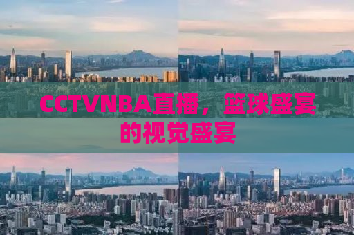 CCTVNBA直播，篮球盛宴的视觉盛宴