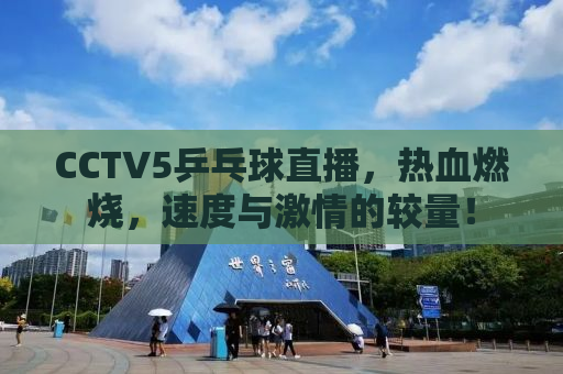 CCTV5乒乓球直播，热血燃烧，速度与激情的较量！