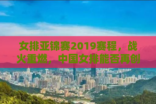 女排亚锦赛2019赛程，战火重燃，中国女排能否再创辉煌？