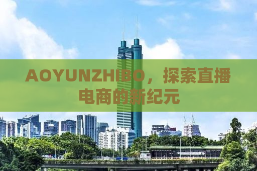 AOYUNZHIBO，探索直播电商的新纪元