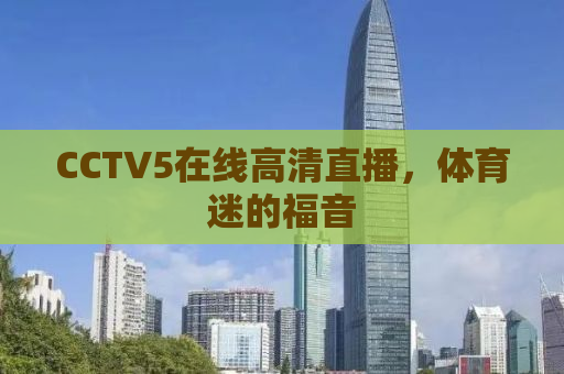 CCTV5在线高清直播，体育迷的福音