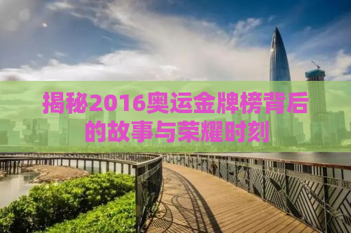 揭秘2016奥运金牌榜背后的故事与荣耀时刻