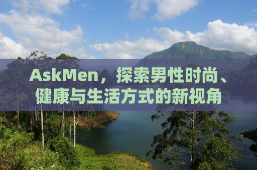 AskMen，探索男性时尚、健康与生活方式的新视角